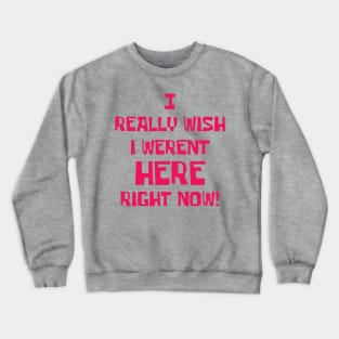 I really wish I weren't here right now Crewneck Sweatshirt